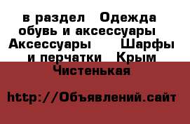  в раздел : Одежда, обувь и аксессуары » Аксессуары »  » Шарфы и перчатки . Крым,Чистенькая